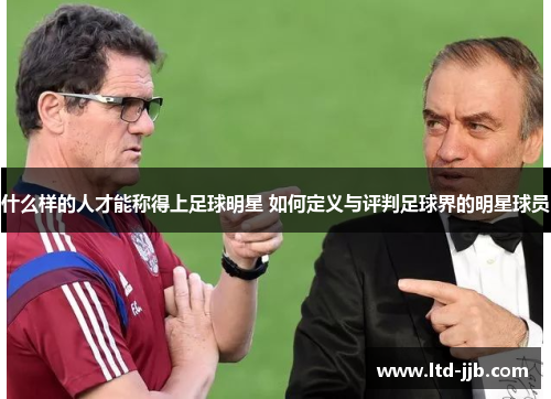 什么样的人才能称得上足球明星 如何定义与评判足球界的明星球员