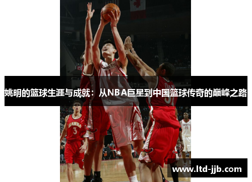 姚明的篮球生涯与成就：从NBA巨星到中国篮球传奇的巅峰之路
