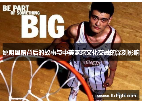 姚明国籍背后的故事与中美篮球文化交融的深刻影响