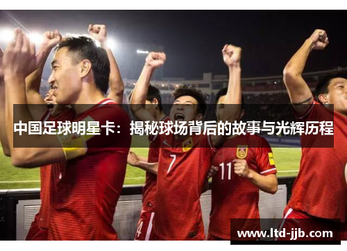 中国足球明星卡：揭秘球场背后的故事与光辉历程