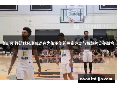 姚明引领篮球风潮成语有为传承创新探索运动与智慧的完美融合
