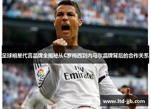 足球明星代言品牌全揭秘从C罗梅西到内马尔品牌背后的合作关系