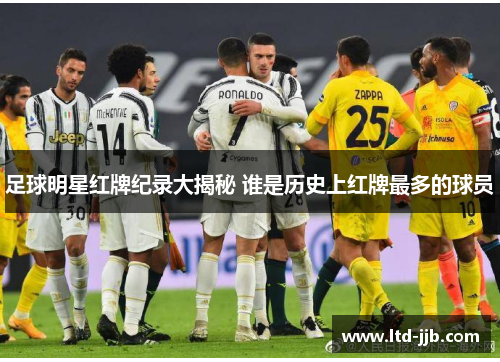足球明星红牌纪录大揭秘 谁是历史上红牌最多的球员