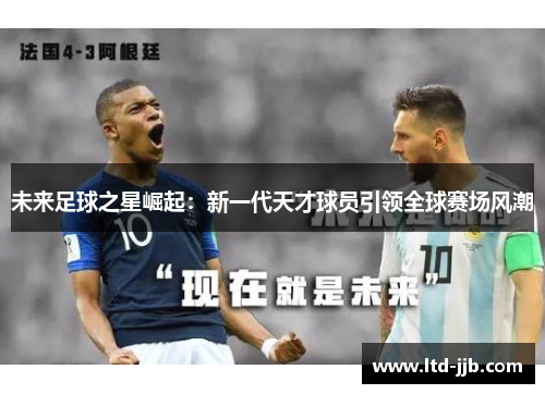 未来足球之星崛起：新一代天才球员引领全球赛场风潮