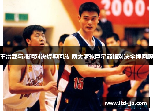 王治郅与姚明对决经典回放 两大篮球巨星巅峰对决全程回顾