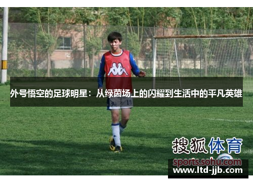 外号悟空的足球明星：从绿茵场上的闪耀到生活中的平凡英雄