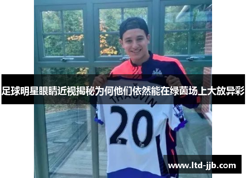 足球明星眼睛近视揭秘为何他们依然能在绿茵场上大放异彩