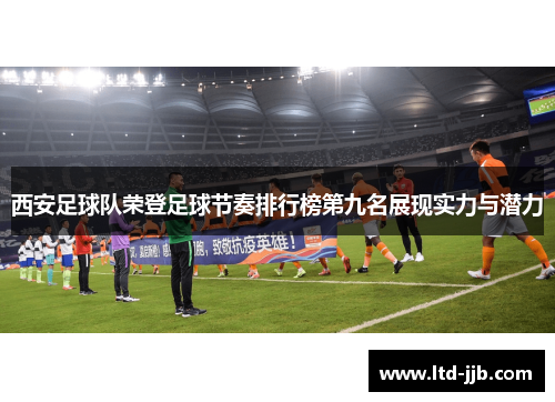 西安足球队荣登足球节奏排行榜第九名展现实力与潜力