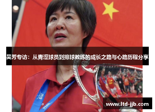 吴芳专访：从青涩球员到排球教练的成长之路与心路历程分享