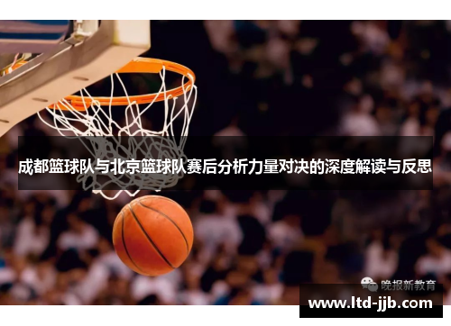 成都篮球队与北京篮球队赛后分析力量对决的深度解读与反思