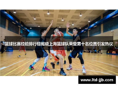 篮球比赛经验排行榜揭晓上海篮球队荣登第十名位置引发热议