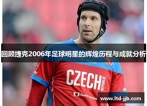 回顾捷克2006年足球明星的辉煌历程与成就分析