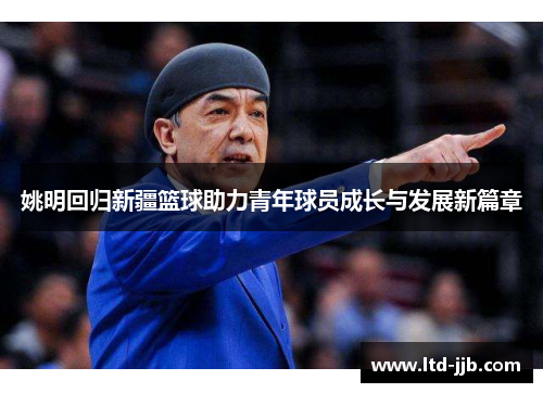 姚明回归新疆篮球助力青年球员成长与发展新篇章