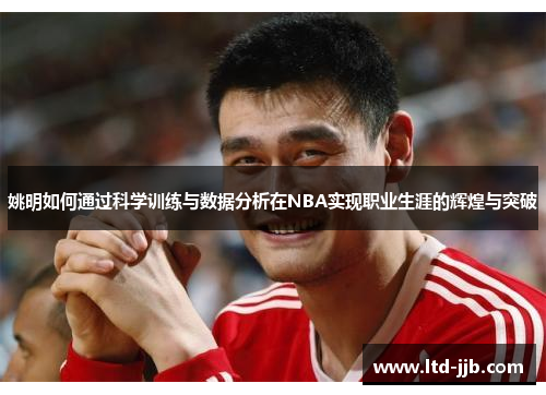 姚明如何通过科学训练与数据分析在NBA实现职业生涯的辉煌与突破
