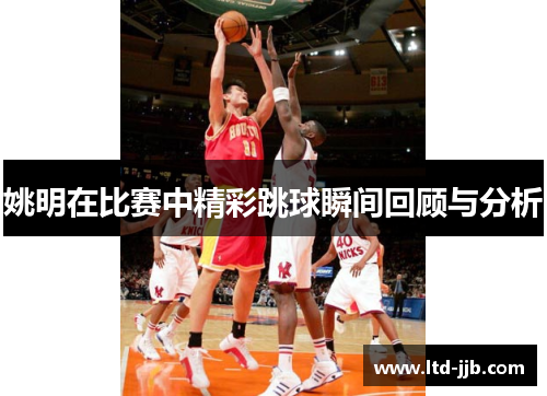 姚明在比赛中精彩跳球瞬间回顾与分析