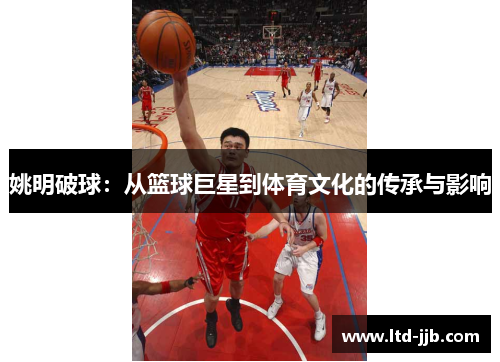 姚明破球：从篮球巨星到体育文化的传承与影响