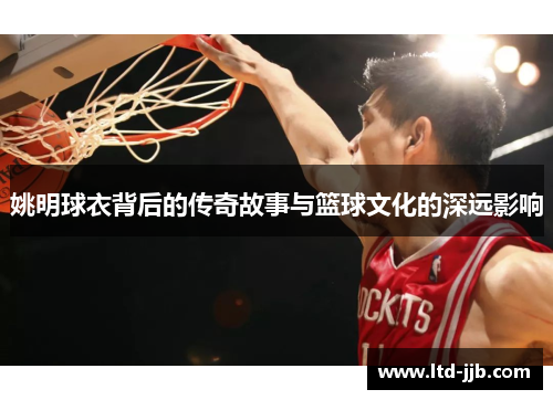 姚明球衣背后的传奇故事与篮球文化的深远影响