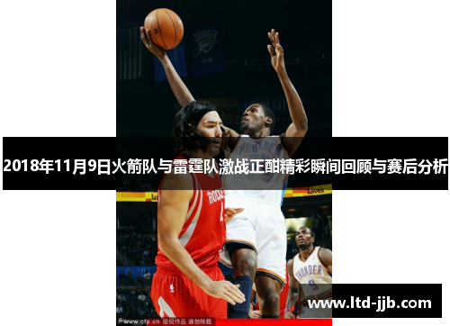 2018年11月9日火箭队与雷霆队激战正酣精彩瞬间回顾与赛后分析