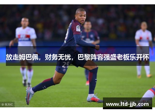 放走姆巴佩，财务无忧，巴黎阵容强盛老板乐开怀