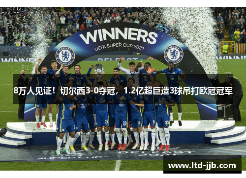8万人见证！切尔西3-0夺冠，1.2亿超巨造3球吊打欧冠冠军