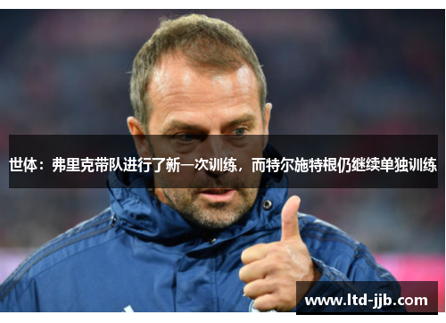 世体：弗里克带队进行了新一次训练，而特尔施特根仍继续单独训练