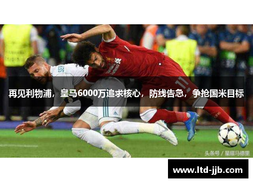 再见利物浦，皇马6000万追求核心，防线告急，争抢国米目标