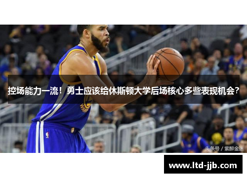 控场能力一流！勇士应该给休斯顿大学后场核心多些表现机会？