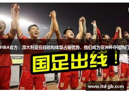 FIBA官方：澳大利亚在经验和体型占据优势，他们成为亚洲杯夺冠热门