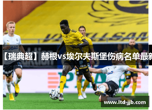 【瑞典超】赫根vs埃尔夫斯堡伤病名单最新