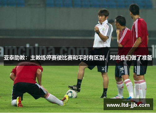 亚泰助教：主教练停赛使比赛和平时有区别，对此我们做了准备