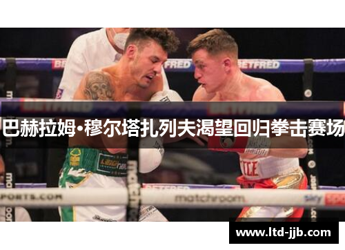 巴赫拉姆·穆尔塔扎列夫渴望回归拳击赛场