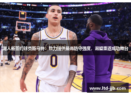 湖人新签约球员斯马特：致力提供最高防守强度，渴望重返成功舞台