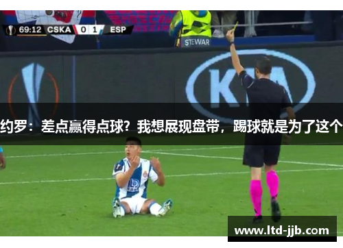 约罗：差点赢得点球？我想展现盘带，踢球就是为了这个
