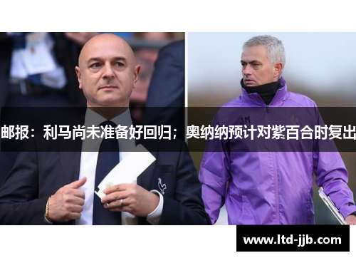 邮报：利马尚未准备好回归；奥纳纳预计对紫百合时复出